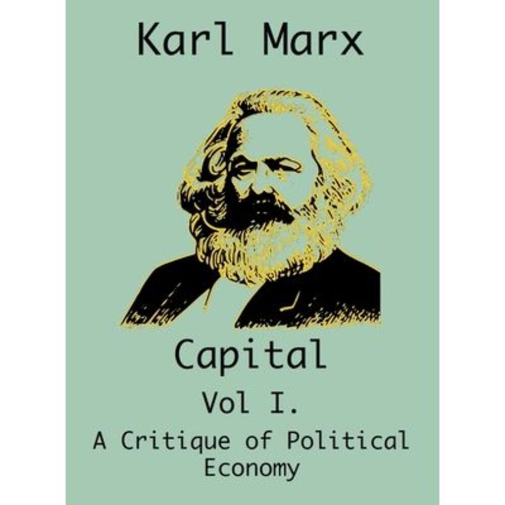 Capital: (Vol I. A Critique of Political Economy) -- Karl Marx